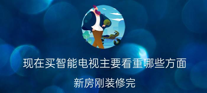 现在买智能电视主要看重哪些方面 新房刚装修完，求3000左右的电视推荐？